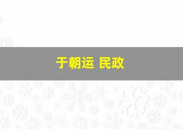 于朝运 民政